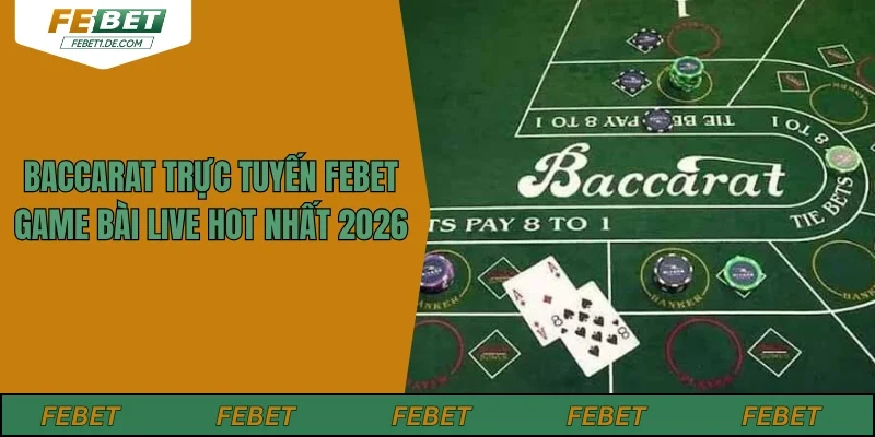 Baccarat Trực Tuyến Febet - Game Bài Live Hot Nhất 2026