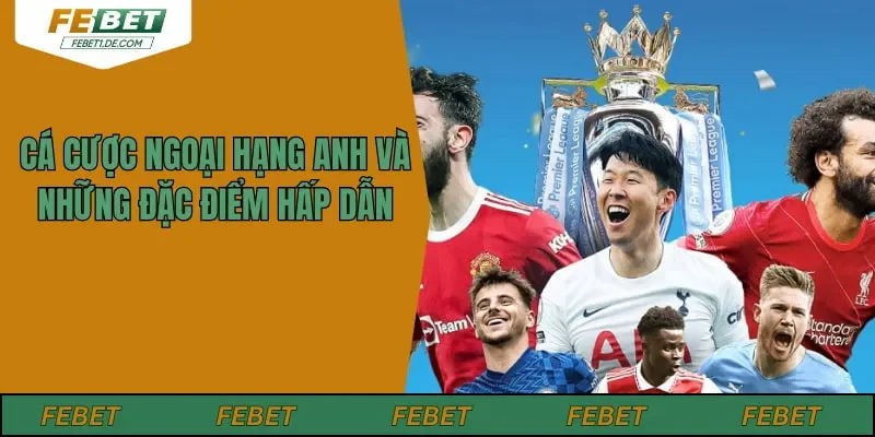 Cá Cược Ngoại Hạng Anh Và Những Đặc Điểm Hấp Dẫn