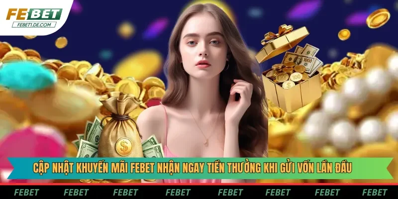 Cập nhật khuyến mãi Febet nhận ngay tiền thưởng khi gửi vốn lần đầu