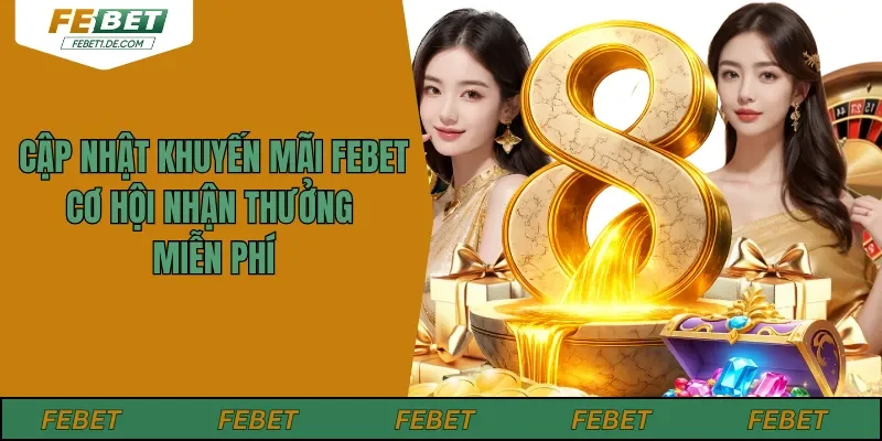 Cập Nhật Khuyến Mãi Febet - Cơ Hội Nhận Thưởng Miễn Phí