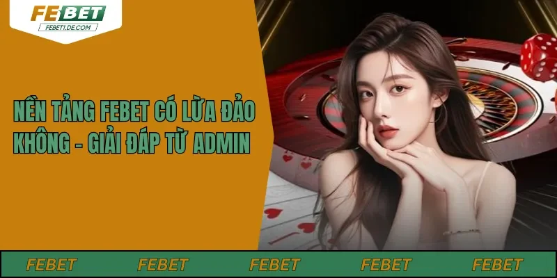 Nền Tảng Febet Có Lừa Đảo Không - Giải Đáp Từ ADMIN