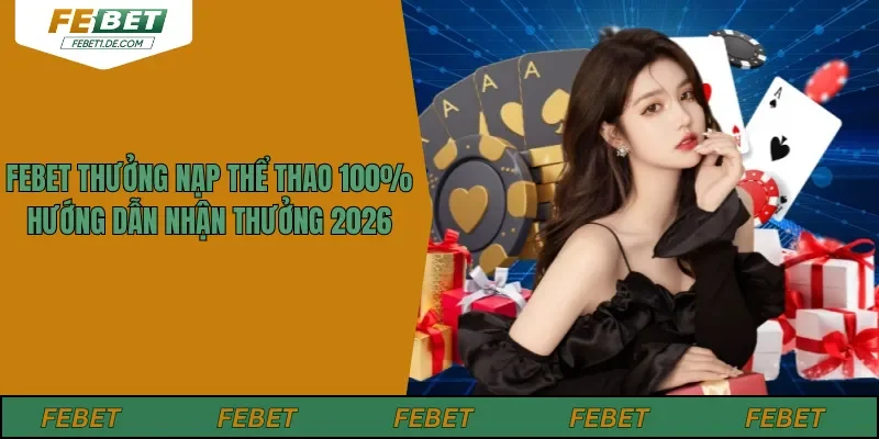 Febet Thưởng Nạp Thể Thao 100% – Hướng Dẫn Nhận Thưởng 2026