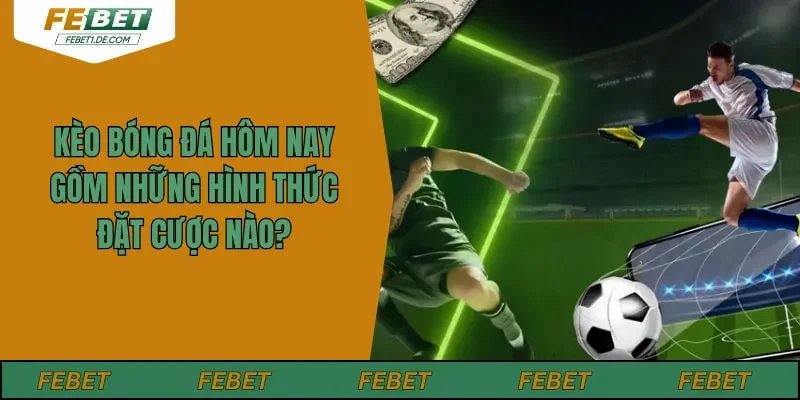Kèo Bóng Đá Hôm Nay Gồm Những Hình Thức Đặt Cược Nào?