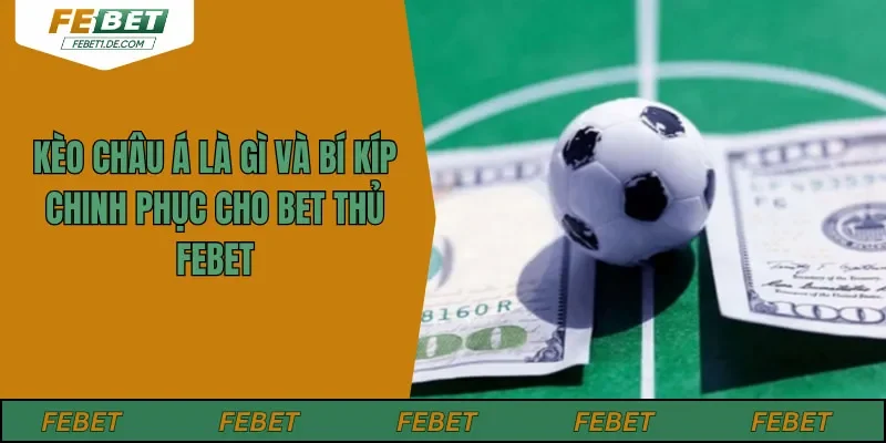 Kèo Châu Á Là Gì Và Bí Kíp Chinh Phục Cho Bet Thủ FEBET