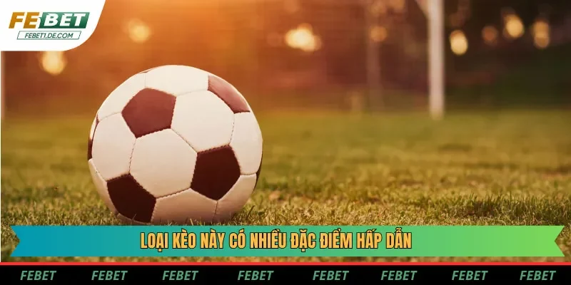 Loại kèo này có nhiều đặc điểm hấp dẫn
