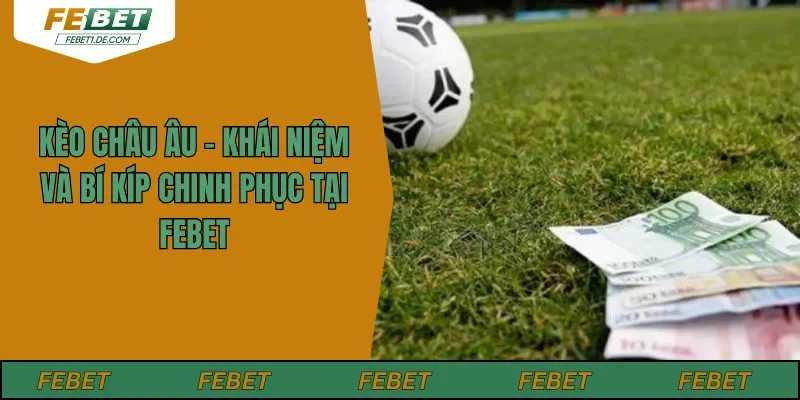 Kèo Châu Âu - Khái Niệm Và Bí Kíp Chinh Phục Tại FEBET