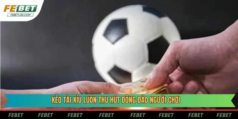 Kèo tài xỉu luôn thu hút đông đảo người chơi
