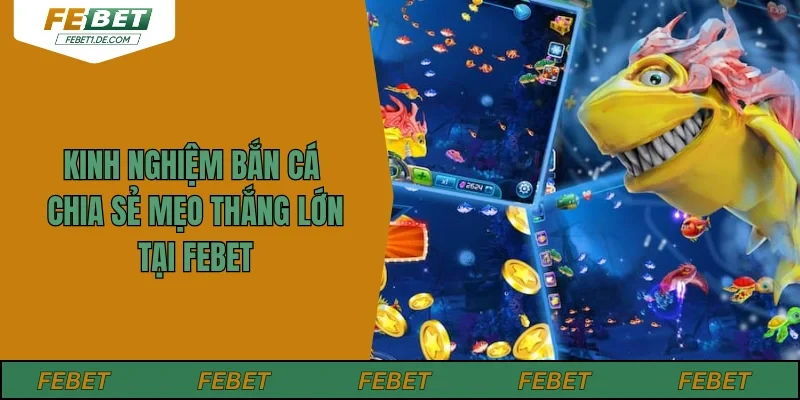 Kinh Nghiệm Bắn Cá - Chia Sẻ Mẹo Thắng Lớn Tại Febet