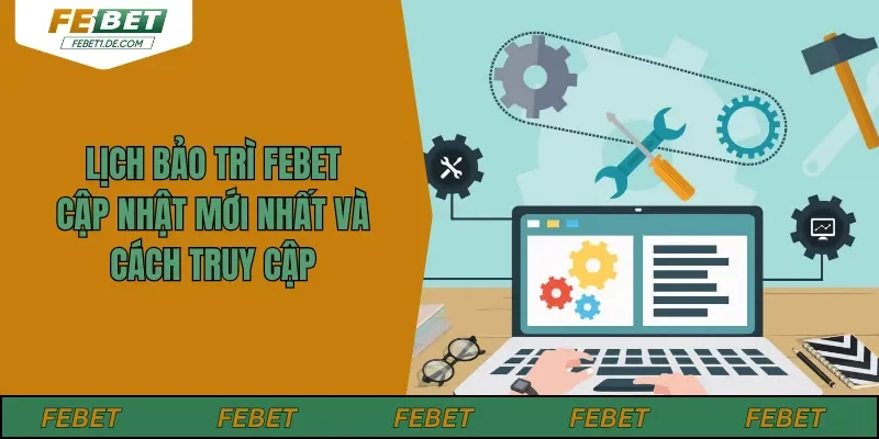 Lịch Bảo Trì Febet – Cập Nhật Mới Nhất Và Cách Truy Cập