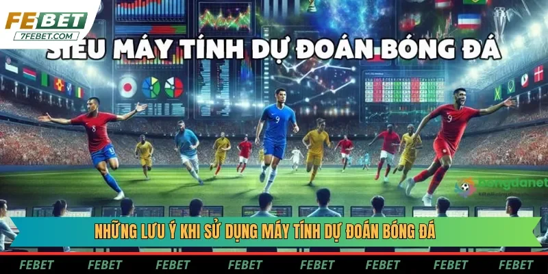Lưu ý khi sử dụng máy tính dự đoán bóng đá sao cho tối ưu