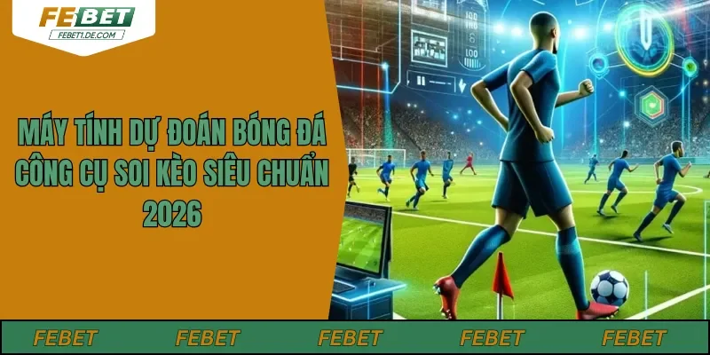 Máy Tính Dự Đoán Bóng Đá – Công Cụ Soi Kèo Siêu Chuẩn 2026