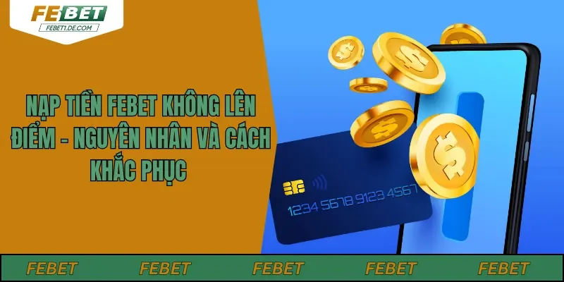 Nạp Tiền Febet Không Lên Điểm - Nguyên Nhân Và Cách Khắc Phục