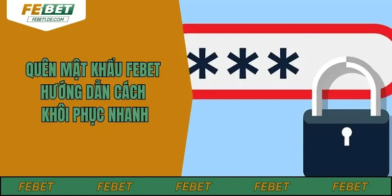 Quên Mật Khẩu Febet - Hướng Dẫn Cách Khôi Phục Nhanh