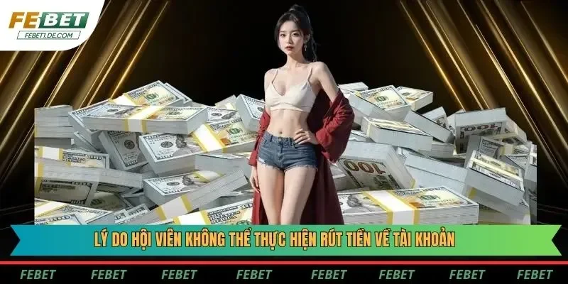 Lý do hội viên không thể thực hiện rút tiền về tài khoản Lý do hội viên không thể thực hiện rút tiền về tài khoản