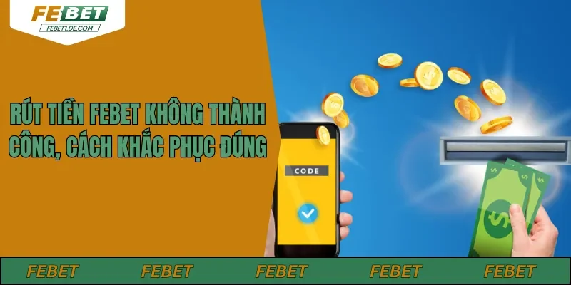 Rút Tiền Febet Không Thành Công, Cách Khắc Phục Đúng