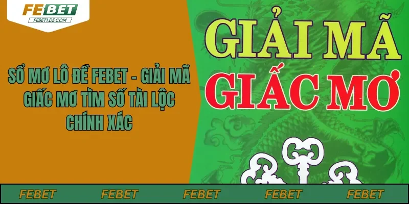 Sổ Mơ Lô Đề Febet – Giải Mã Giấc Mơ Tìm Số Tài Lộc Chính Xác