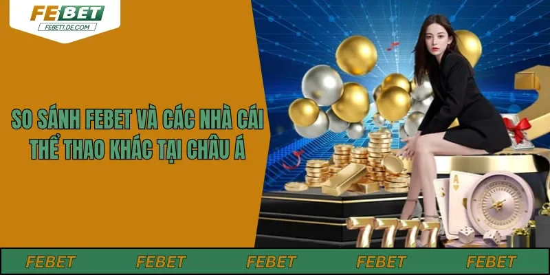 So Sánh Febet Và Các Nhà Cái Thể Thao Khác Tại Châu Á
